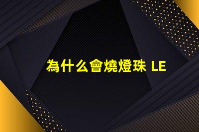 為什么會燒燈珠 LED燈珠為什么會燒